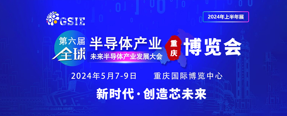 第六届全球半导体产业与电子技术（重庆）博览会即将启幕！